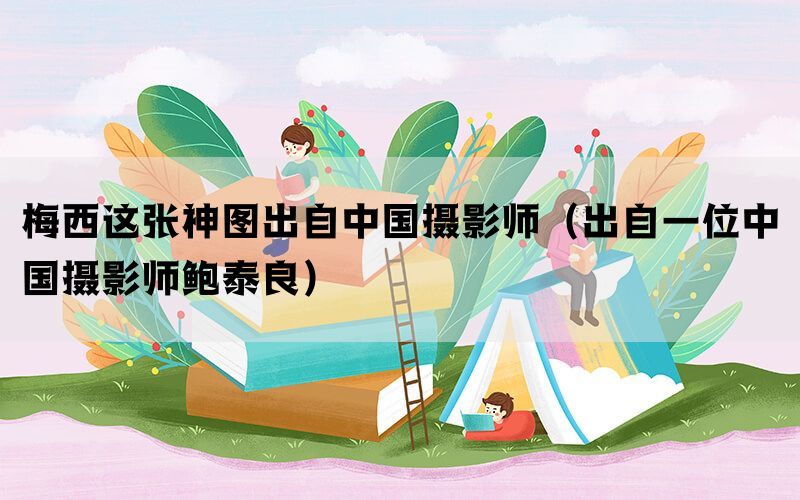 梅西這張神圖出自中國(guó)攝影師（出自一位中國(guó)攝影師鮑泰良）