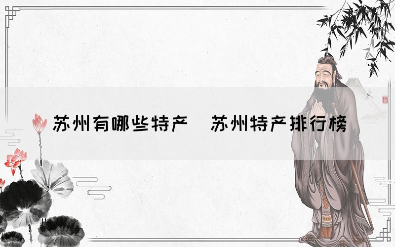 蘇州有哪些特產(chǎn)（蘇州特產(chǎn)排行榜）
