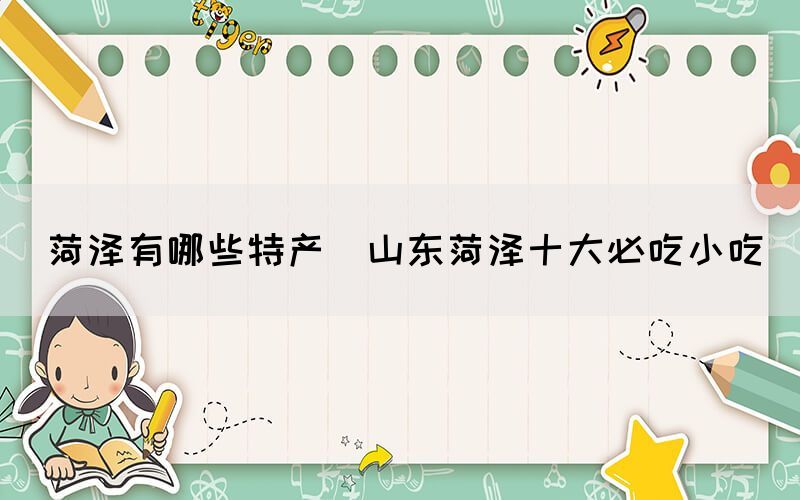 菏澤有哪些特產(山東菏澤十大必吃小吃)