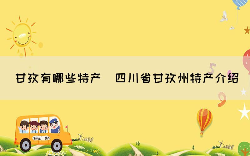 甘孜有哪些特產(四川省甘孜州特產介紹)
