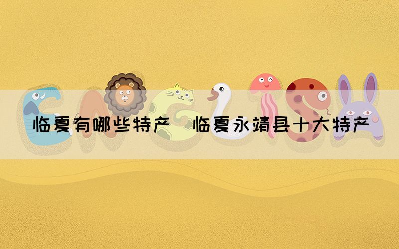 臨夏有哪些特產(臨夏永靖縣十大特產)