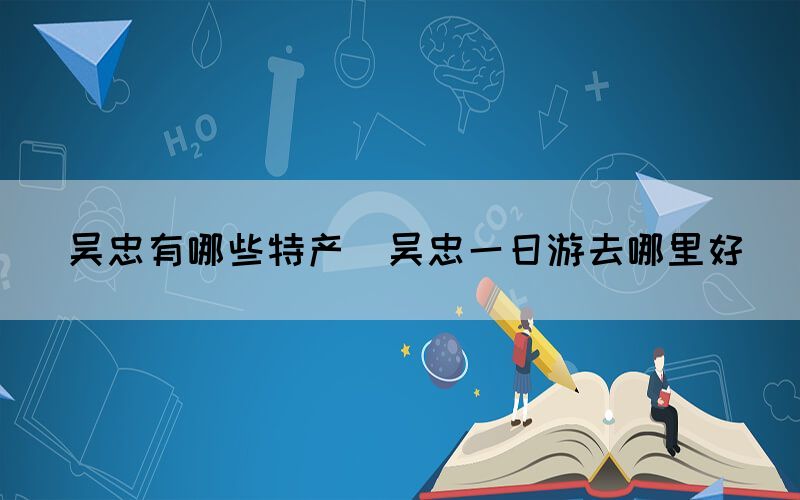 吳忠有哪些特產(吳忠一日游去哪里好)