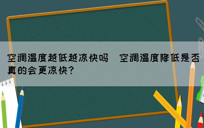 空調(diào)溫度越低越?jīng)隹靻?空調(diào)溫度降低是否真的會更涼快？)