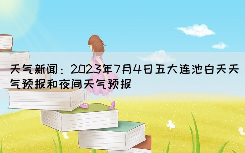 天氣新聞：2023年7月4日五大連池白天天氣預(yù)報(bào)和夜間天氣預(yù)報(bào)