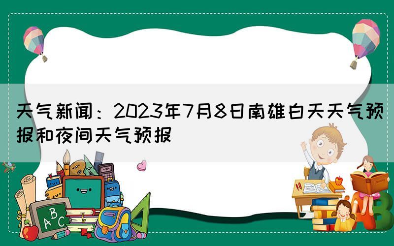 天氣新聞：2023年7月8日南雄白天天氣預(yù)報和夜間天氣預(yù)報