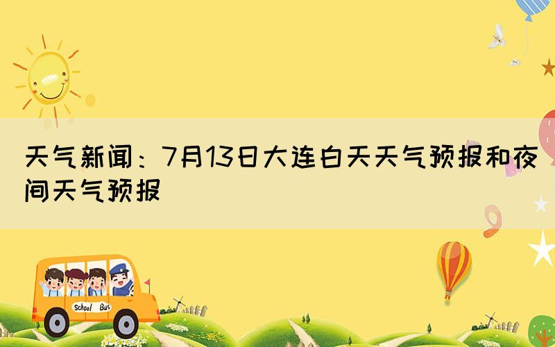 天氣新聞：7月13日大連白天天氣預報和夜間天氣預報