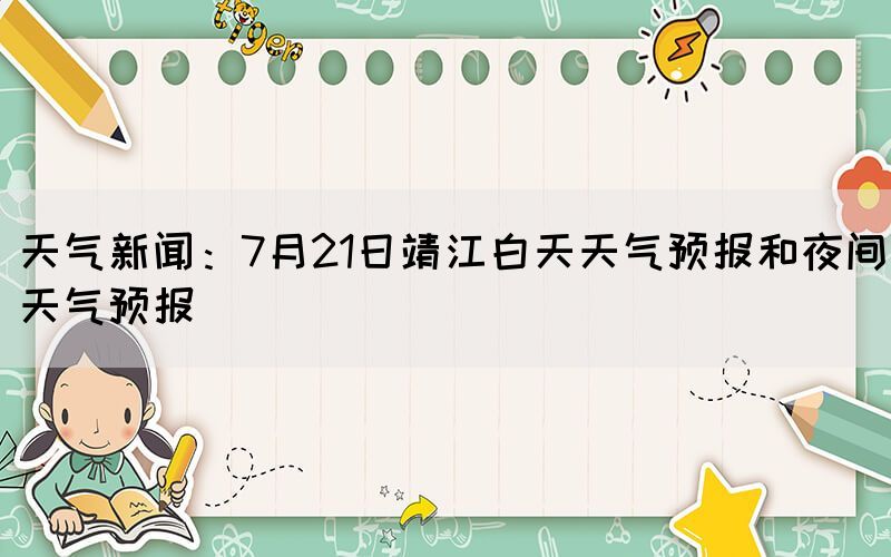 天氣新聞：7月21日靖江白天天氣預(yù)報(bào)和夜間天氣預(yù)報(bào)