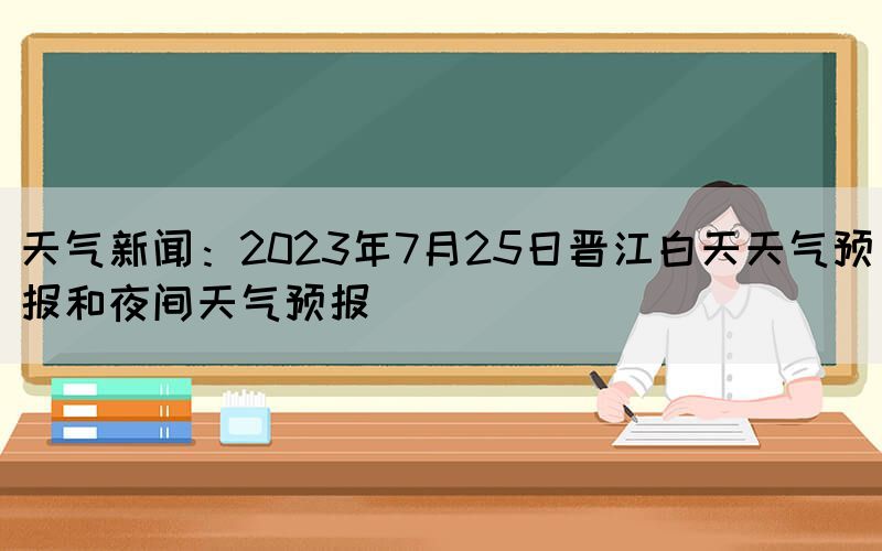 天氣新聞：2023年7月25日晉江白天天氣預報和夜間天氣預報