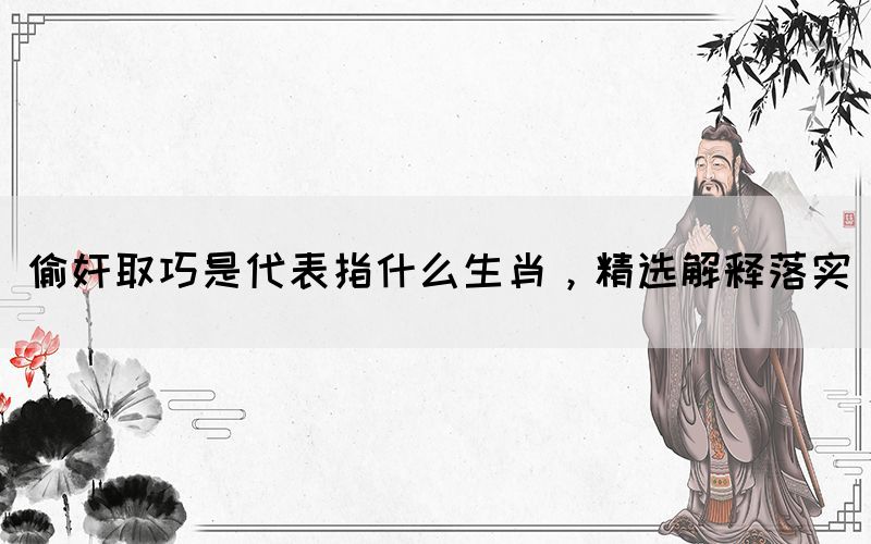 偷奸取巧是代表指什么生肖，精選解釋落實(圖1)