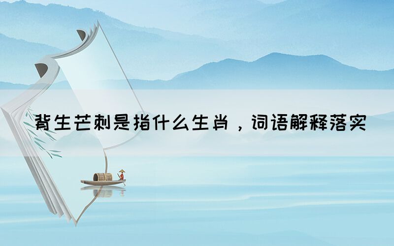 背生芒刺是指什么生肖，詞語解釋落實(圖1)